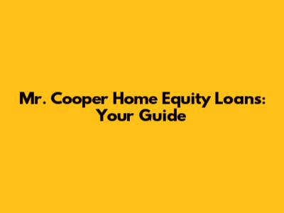 Mr. Cooper Home Equity Loans: Your Guide