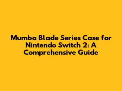 Mumba Blade Series Case for Nintendo Switch 2: A Comprehensive Guide