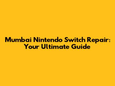 Mumbai Nintendo Switch Repair: Your Ultimate Guide