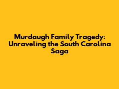 Murdaugh Family Tragedy: Unraveling the South Carolina Saga