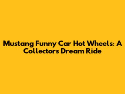 Mustang Funny Car Hot Wheels: A Collector's Dream Ride