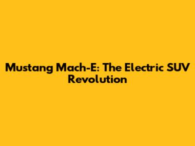 Mustang Mach-E: The Electric SUV Revolution