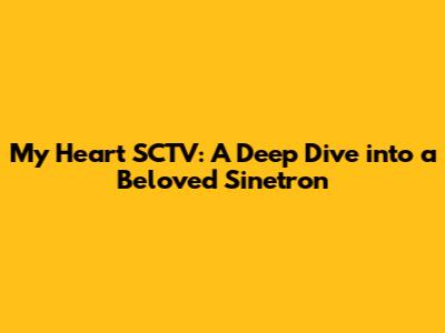 My Heart SCTV: A Deep Dive into a Beloved Sinetron