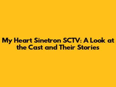 My Heart Sinetron SCTV: A Look at the Cast and Their Stories