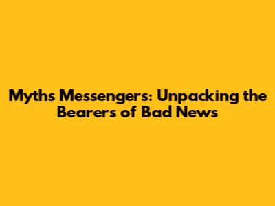 Myth's Messengers: Unpacking the Bearers of Bad News