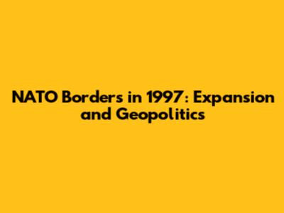 NATO Borders in 1997: Expansion and Geopolitics