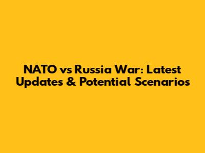 NATO vs Russia War: Latest Updates & Potential Scenarios