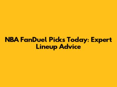 NBA FanDuel Picks Today: Expert Lineup Advice