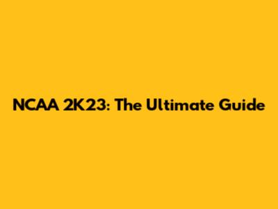 NCAA 2K23: The Ultimate Guide