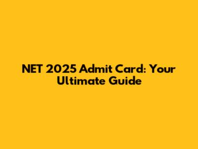 NET 2025 Admit Card: Your Ultimate Guide