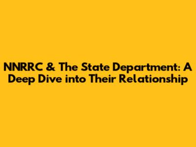 NNRRC & The State Department: A Deep Dive into Their Relationship