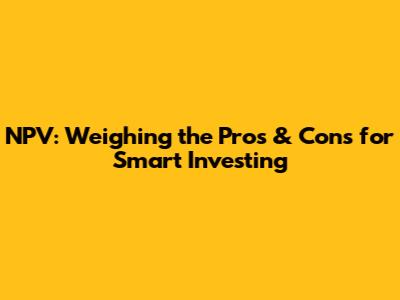 NPV: Weighing the Pros & Cons for Smart Investing