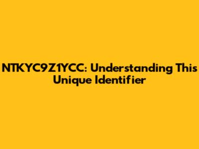 NTKYC9Z1YCC: Understanding This Unique Identifier