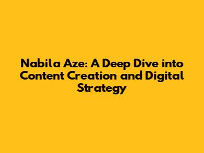 Nabila Aze: A Deep Dive into Content Creation and Digital Strategy