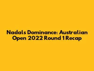 Nadal's Dominance: Australian Open 2022 Round 1 Recap