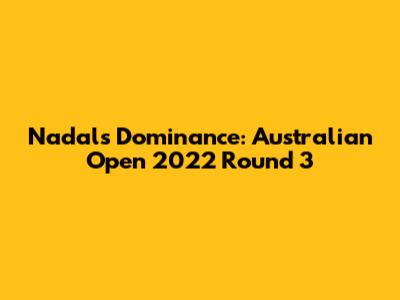 Nadal's Dominance: Australian Open 2022 Round 3