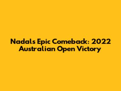 Nadal's Epic Comeback: 2022 Australian Open Victory