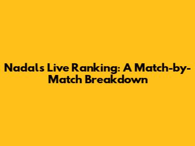 Nadal's Live Ranking: A Match-by-Match Breakdown