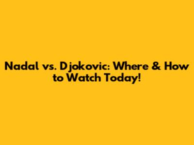 Nadal vs. Djokovic: Where & How to Watch Today!