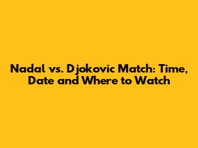 Nadal vs. Djokovic Match: Time, Date and Where to Watch