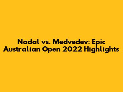Nadal vs. Medvedev: Epic Australian Open 2022 Highlights