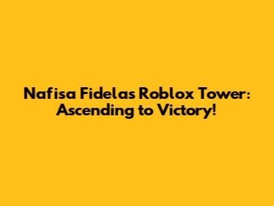 Nafisa Fidela's Roblox Tower: Ascending to Victory!