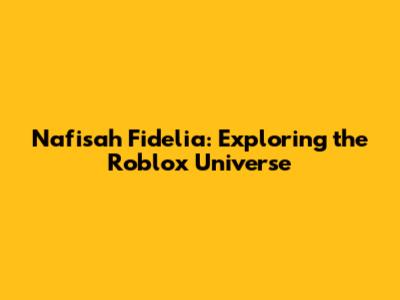 Nafisah Fidelia: Exploring the Roblox Universe