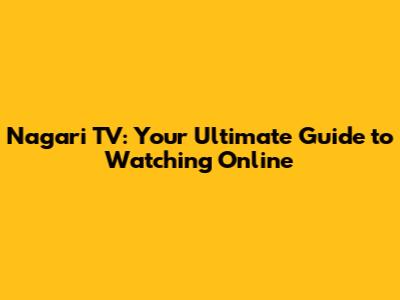 Nagari TV: Your Ultimate Guide to Watching Online