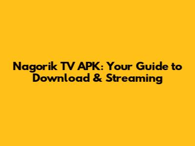Nagorik TV APK: Your Guide to Download & Streaming