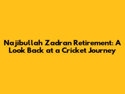 Najibullah Zadran Retirement: A Look Back at a Cricket Journey