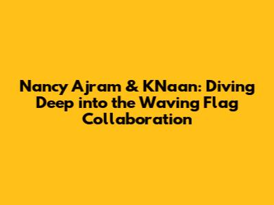 Nancy Ajram & K'Naan: Diving Deep into the Waving Flag Collaboration