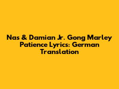 Nas & Damian Jr. Gong Marley Patience Lyrics: German Translation