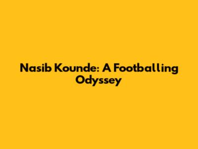 Nasib Kounde: A Footballing Odyssey