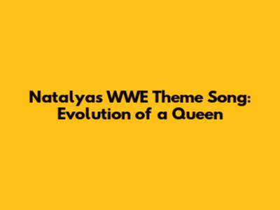 Natalya's WWE Theme Song: Evolution of a Queen