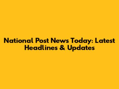 National Post News Today: Latest Headlines & Updates