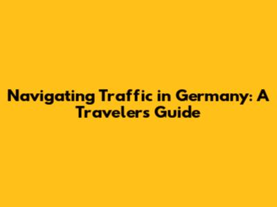 Navigating Traffic in Germany: A Traveler's Guide
