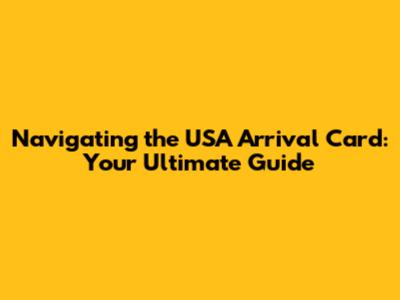 Navigating the USA Arrival Card: Your Ultimate Guide