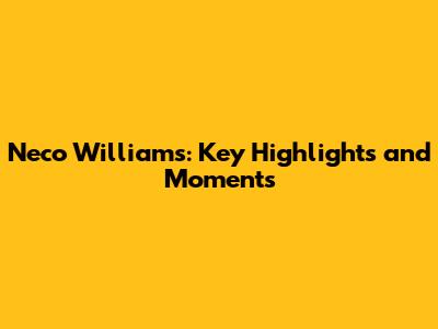 Neco Williams: Key Highlights and Moments