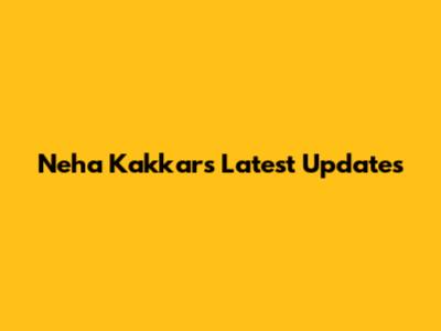 Neha Kakkar's Latest Updates