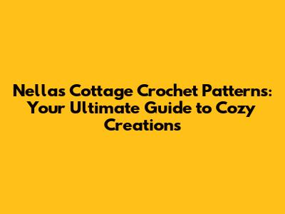 Nellas Cottage Crochet Patterns: Your Ultimate Guide to Cozy Creations