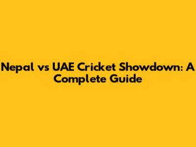 Nepal vs UAE Cricket Showdown: A Complete Guide
