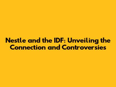 Nestle and the IDF: Unveiling the Connection and Controversies