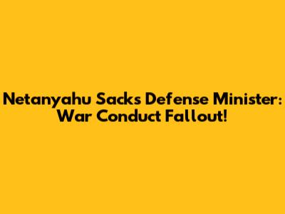 Netanyahu Sacks Defense Minister: War Conduct Fallout!