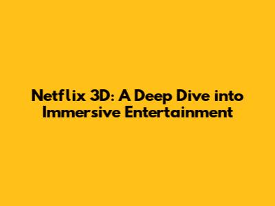 Netflix 3D: A Deep Dive into Immersive Entertainment