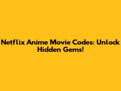 Netflix Anime Movie Codes: Unlock Hidden Gems!