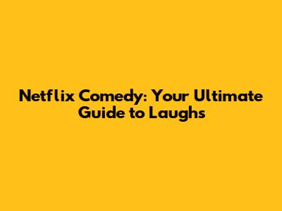 Netflix Comedy: Your Ultimate Guide to Laughs
