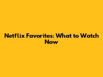 Netflix Favorites: What to Watch Now