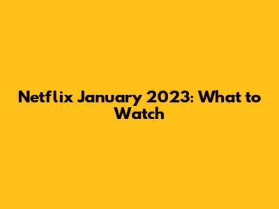 Netflix January 2023: What to Watch