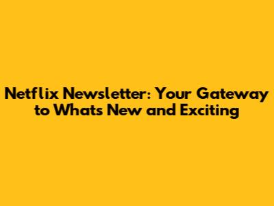 Netflix Newsletter: Your Gateway to What's New and Exciting