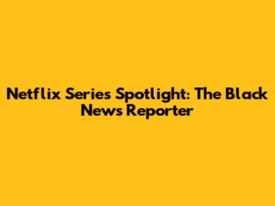 Netflix Series Spotlight: The Black News Reporter